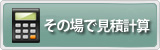 その場で見積計算ができます